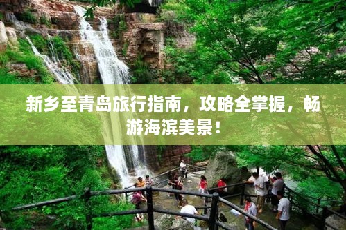 新鄉(xiāng)至青島旅行指南，攻略全掌握，暢游海濱美景！