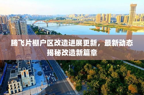 騰飛片棚戶區(qū)改造進(jìn)展更新，最新動(dòng)態(tài)揭秘改造新篇章