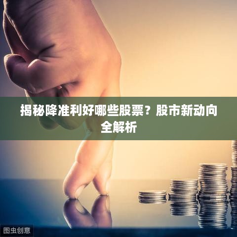 揭秘降準(zhǔn)利好哪些股票？股市新動向全解析