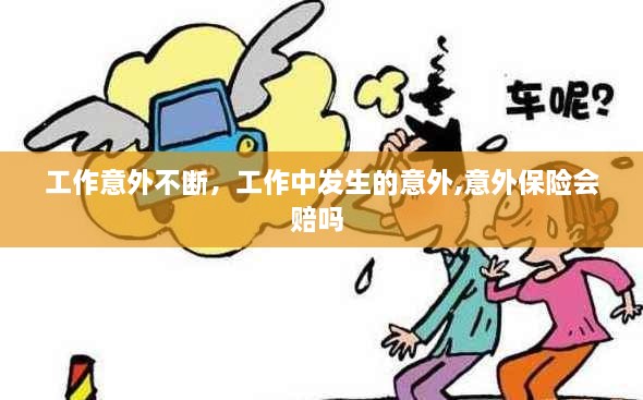 工作意外不斷，工作中發(fā)生的意外,意外保險會賠嗎 