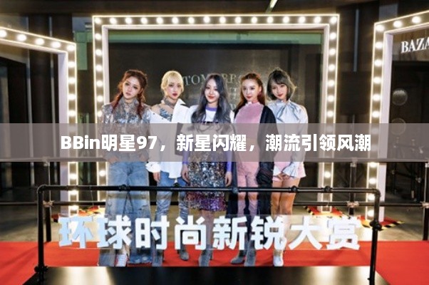 BBin明星97，新星閃耀，潮流引領(lǐng)風(fēng)潮