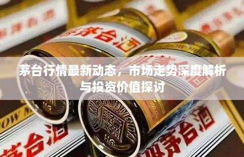 茅臺(tái)行情最新動(dòng)態(tài)，市場(chǎng)走勢(shì)深度解析與投資價(jià)值探討