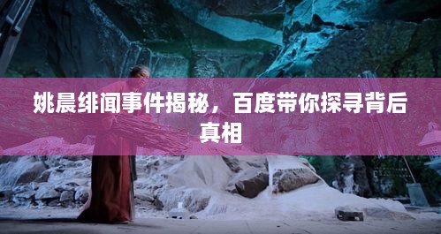 姚晨緋聞事件揭秘，百度帶你探尋背后真相