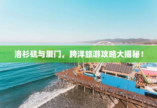 洛杉磯與廈門，跨洋旅游攻略大揭秘！