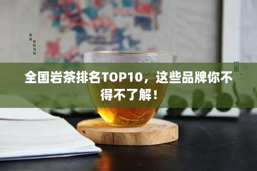 全國巖茶排名TOP10，這些品牌你不得不了解！