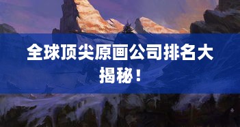 全球頂尖原畫公司排名大揭秘！