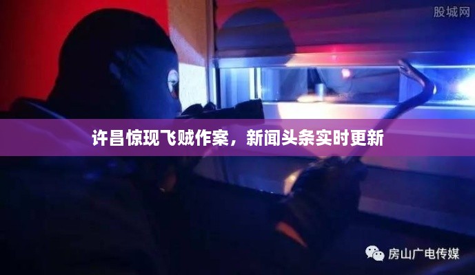 許昌驚現(xiàn)飛賊作案，新聞?lì)^條實(shí)時(shí)更新