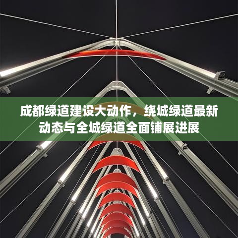 成都綠道建設(shè)大動(dòng)作，繞城綠道最新動(dòng)態(tài)與全城綠道全面鋪展進(jìn)展