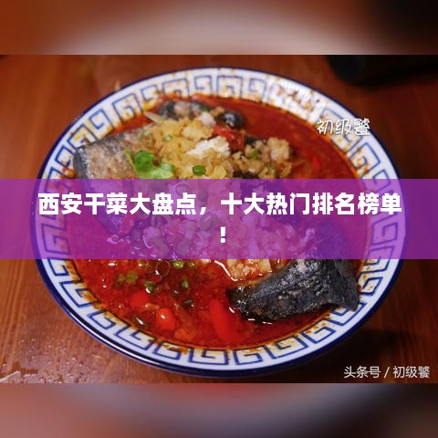 西安干菜大盤點，十大熱門排名榜單！