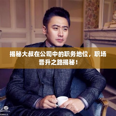 揭秘大叔在公司中的職務(wù)地位，職場(chǎng)晉升之路揭秘！