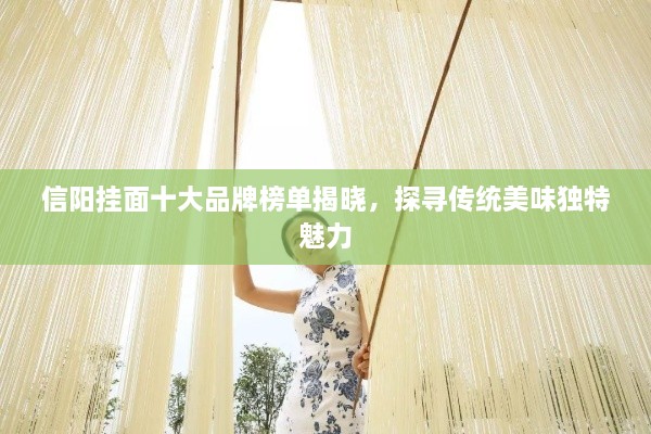 信陽(yáng)掛面十大品牌榜單揭曉，探尋傳統(tǒng)美味獨(dú)特魅力