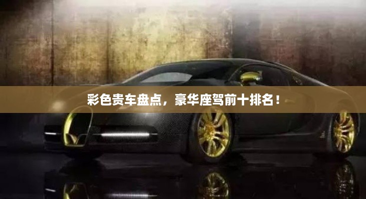彩色貴車盤點(diǎn)，豪華座駕前十排名！