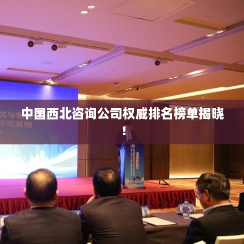 中國西北咨詢公司權(quán)威排名榜單揭曉！