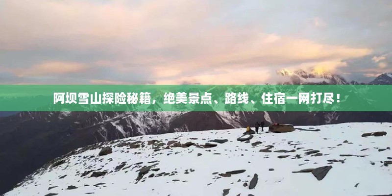 阿壩雪山探險秘籍，絕美景點、路線、住宿一網(wǎng)打盡！