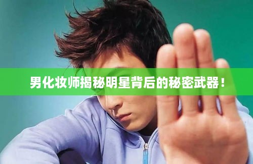 男化妝師揭秘明星背后的秘密武器！