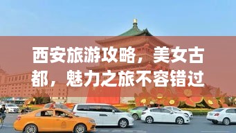 西安旅游攻略，美女古都，魅力之旅不容錯過！