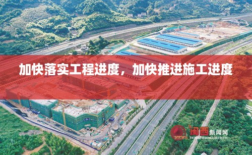 加快落實工程進度，加快推進施工進度 