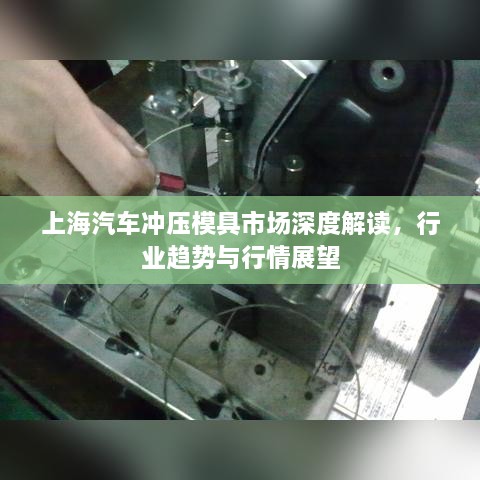 上海汽車沖壓模具市場深度解讀，行業(yè)趨勢與行情展望