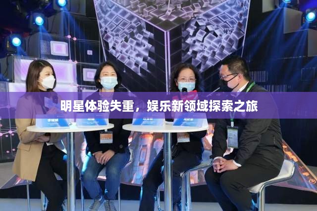 明星體驗失重，娛樂新領域探索之旅