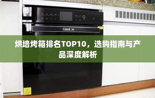 烘培烤箱排名TOP10，選購(gòu)指南與產(chǎn)品深度解析