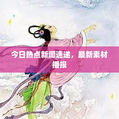 今日熱點(diǎn)新聞速遞，最新素材播報(bào)