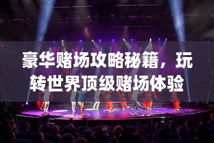 豪華賭場(chǎng)攻略秘籍，玩轉(zhuǎn)世界頂級(jí)賭場(chǎng)體驗(yàn)！