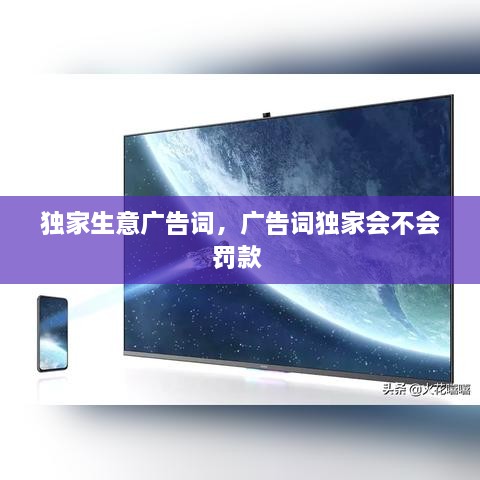 獨(dú)家生意廣告詞，廣告詞獨(dú)家會(huì)不會(huì)罰款 