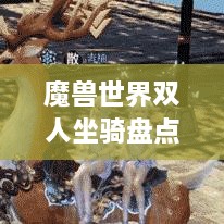 魔獸世界雙人坐騎盤點，最受歡迎的前幾名，你值得了解！