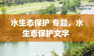 水生態(tài)保護(hù) 專題，水生態(tài)保護(hù)文字 
