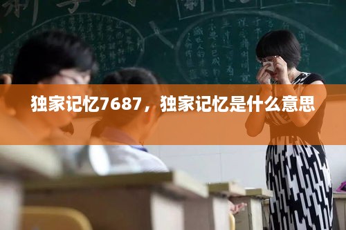 獨(dú)家記憶7687，獨(dú)家記憶是什么意思 
