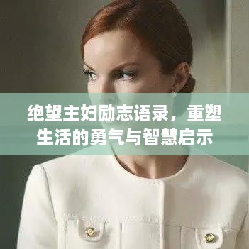 絕望主婦勵(lì)志語(yǔ)錄，重塑生活的勇氣與智慧啟示