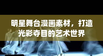 明星舞臺(tái)漫畫素材，打造光彩奪目的藝術(shù)世界