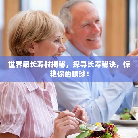 世界最長壽村揭秘，探尋長壽秘訣，驚艷你的眼球！