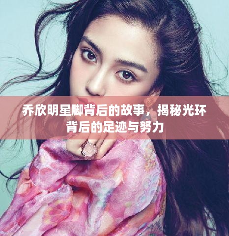 喬欣明星腳背后的故事，揭秘光環(huán)背后的足跡與努力
