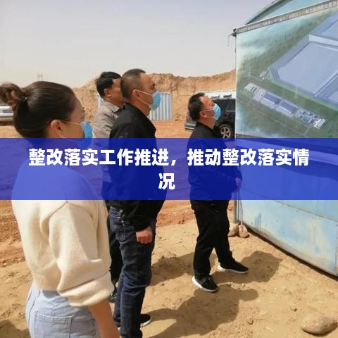 整改落實(shí)工作推進(jìn)，推動整改落實(shí)情況 
