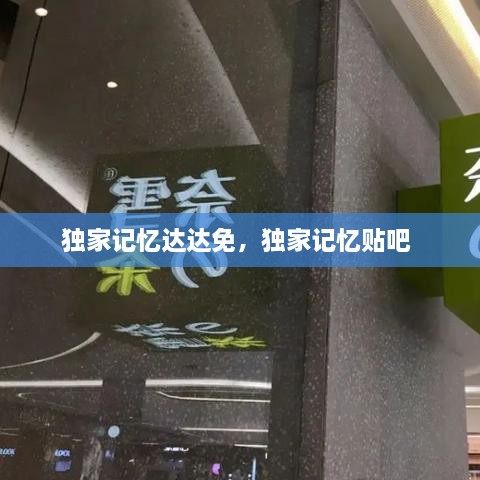 獨(dú)家記憶達(dá)達(dá)免，獨(dú)家記憶貼吧 