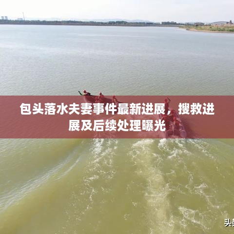 包頭落水夫妻事件最新進(jìn)展，搜救進(jìn)展及后續(xù)處理曝光
