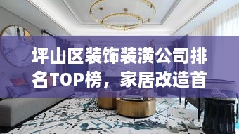 坪山區(qū)裝飾裝潢公司排名TOP榜，家居改造首選信賴伙伴！