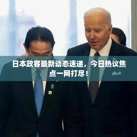日本政客最新動態(tài)速遞，今日熱議焦點一網(wǎng)打盡！