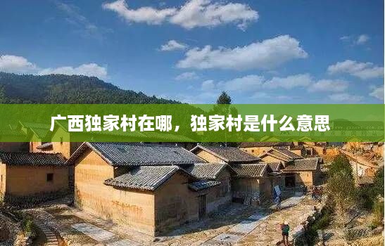 廣西獨(dú)家村在哪，獨(dú)家村是什么意思 