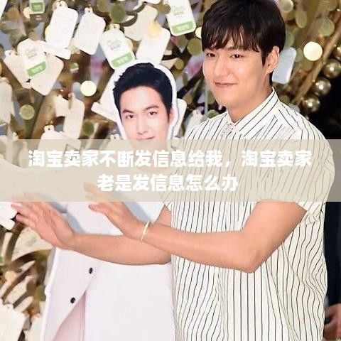 淘寶賣家不斷發(fā)信息給我，淘寶賣家老是發(fā)信息怎么辦 