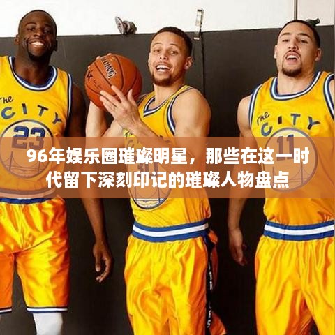 96年娛樂圈璀璨明星，那些在這一時(shí)代留下深刻印記的璀璨人物盤點(diǎn)