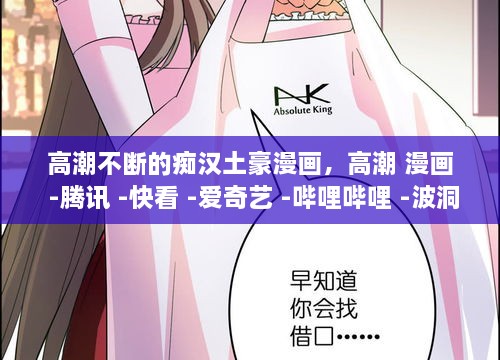 高潮不斷的癡漢土豪漫畫，高潮 漫畫 -騰訊 -快看 -愛奇藝 -嗶哩嗶哩 -波洞 