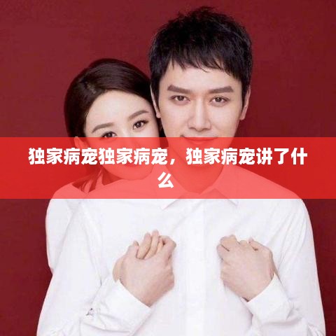 獨家病寵獨家病寵，獨家病寵講了什么 