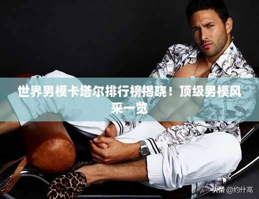 世界男?？ㄋ柵判邪窠視裕№敿?jí)男模風(fēng)采一覽