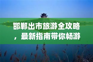 邯鄲出市旅游全攻略，最新指南帶你暢游勝地