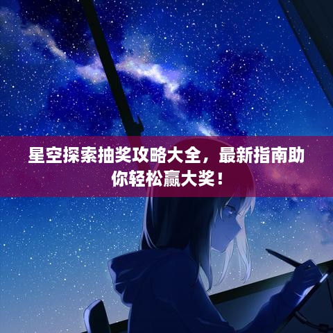 星空探索抽獎攻略大全，最新指南助你輕松贏大獎！