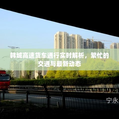 韓城高速貨車通行實(shí)時(shí)解析，繁忙的交通與最新動(dòng)態(tài)