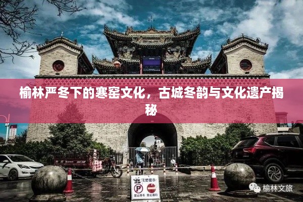 榆林嚴(yán)冬下的寒窯文化，古城冬韻與文化遺產(chǎn)揭秘