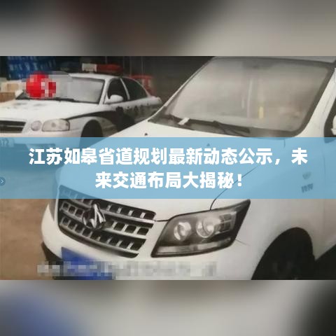 江蘇如皋省道規(guī)劃最新動(dòng)態(tài)公示，未來(lái)交通布局大揭秘！